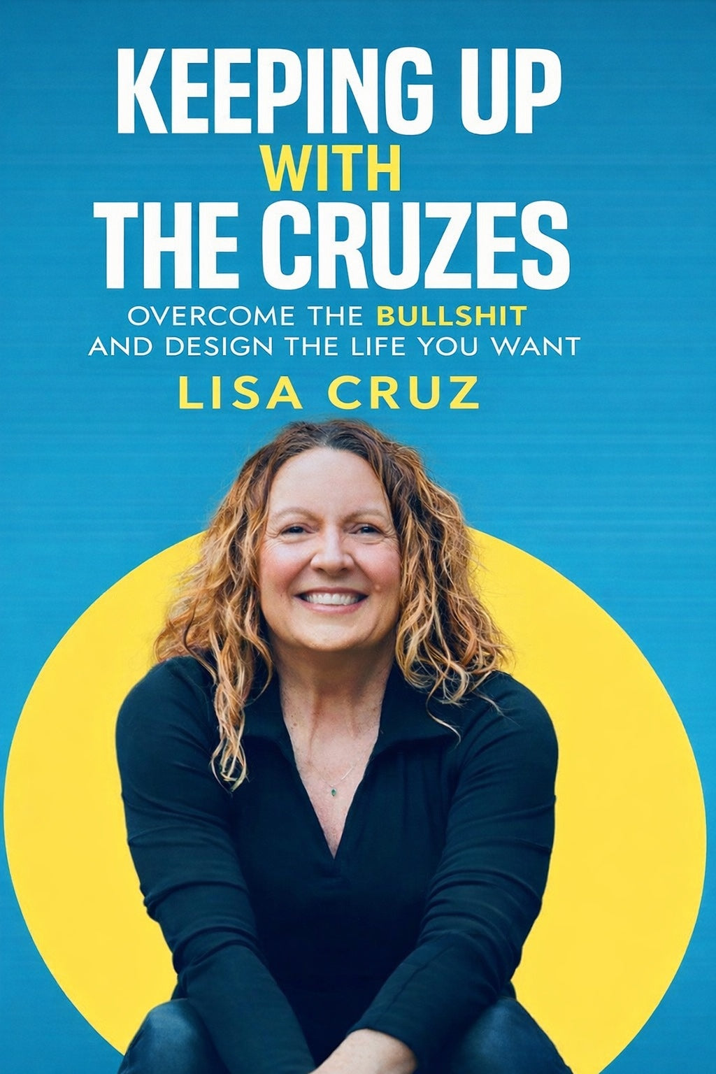 Keeping Up with The Cruzes: Overcome the BULLSHIT and Design the Life You Want